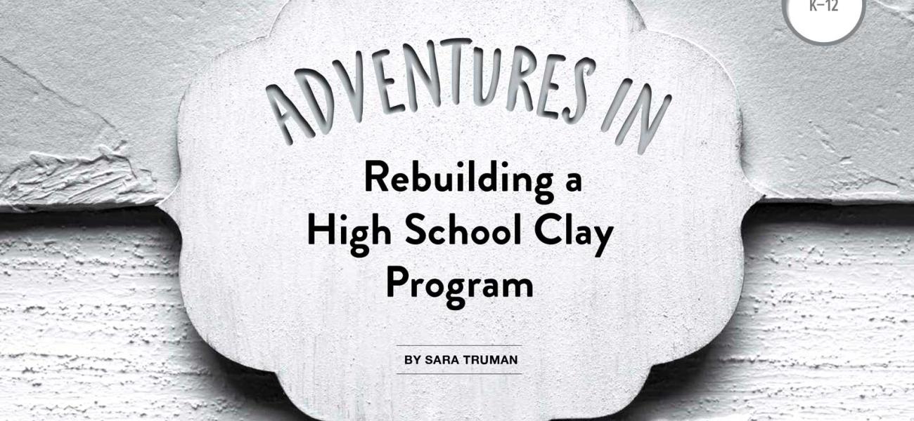 Title Page, Adventures in Rebuilding a High School Clay Program by Sarah Truman, Vol. 46, No. 2, 2018